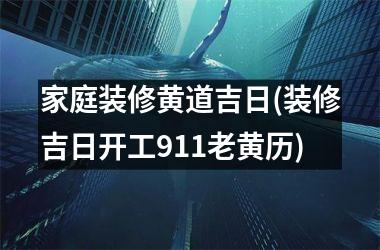 <h3>家庭装修黄道吉日(装修吉日开工911老黄历)