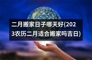 <h3>二月搬家日子哪天好(2025农历二月适合搬家吗吉日)