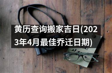 <h3>黄历查询搬家吉日(2025年4月最佳乔迁日期)