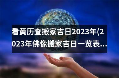 <h3>看黄历查搬家吉日2025年(2025年佛像搬家吉日一览表)