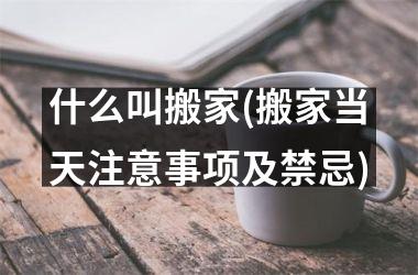 <h3>什么叫搬家(搬家当天注意事项及禁忌)