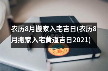 <h3>农历8月搬家入宅吉日(农历8月搬家入宅黄道吉日2025)