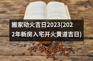 <h3>搬家动火吉日2025(2025年新房入宅开火黄道吉日)