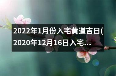 <h3>2025年1月份入宅黄道吉日(2025年12月16日入宅吉时)