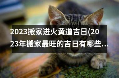 <h3>2025搬家进火黄道吉日(2025年搬家最旺的吉日有哪些)