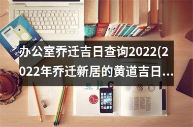 办公室乔迁吉日查询2025(2025年乔迁新居的黄道吉日)