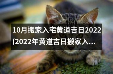 10月搬家入宅黄道吉日2022(2022年黄道吉日搬家入宅攻略：如何选定日子，流程详解)