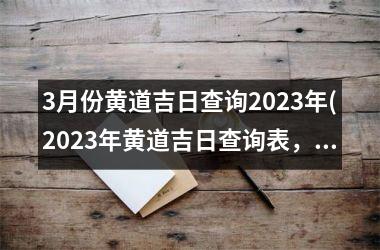 3月份黄道吉日查询2025年(2025年黄道吉日查询表，详细记录3月份吉日信息)