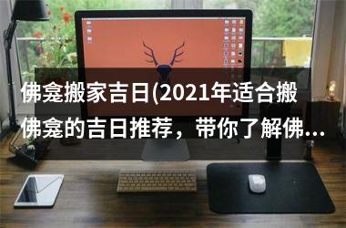 佛龛搬家吉日(2025年适合搬佛龛的吉日推荐，带你了解佛龛搬迁的注意事项)