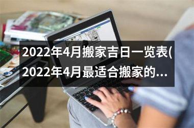 2022年4月搬家吉日一览表(2022年4月最适合搬家的黄道吉日查询表)