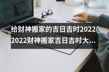 给财神搬家的吉日吉时2025(2025财神搬家吉日吉时大全！)