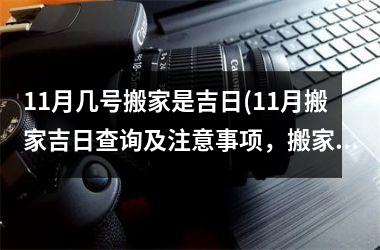 <h3>11月几号搬家是吉日(11月搬家吉日查询及注意事项，搬家宜忌全解析)