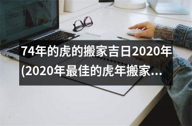 <h3>74年的虎的搬家吉日2025年(2025年最佳的虎年搬家吉日选择)