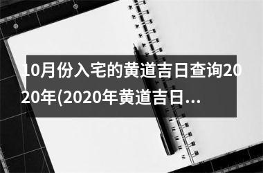 10月份入宅的黄道吉日查询2025年(2025年黄道吉日：10月份最佳入宅吉日查询)