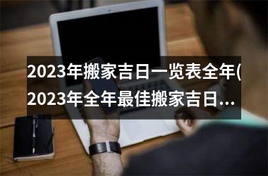 2025年搬家吉日一览表全年(2025年全年最佳搬家吉日一览表，让你顺利搬到新家！)