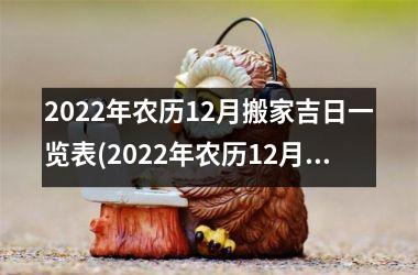 2022年农历12月搬家吉日一览表(2022年农历12月搬家吉日一览表，让您顺风顺水地安置新家！)