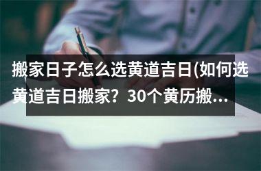 搬家日子怎么选黄道吉日(如何选黄道吉日搬家？30个黄历搬家日子，让你的搬家生活更加吉祥！)