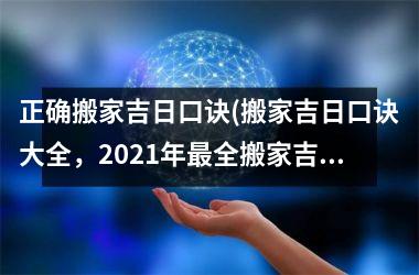 <h3>正确搬家吉日口诀(搬家吉日口诀大全，2025年最全搬家吉日查询指南)