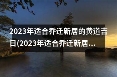 <h3>2025年适合乔迁新居的黄道吉日(2025年适合乔迁新居的黄道吉日完整指南)