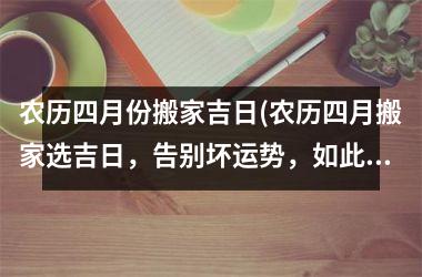 农历四月份搬家吉日(农历四月搬家选吉日，告别坏运势，如此安康！)