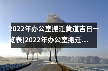 2022年办公室搬迁黄道吉日一览表(2022年办公室搬迁黄道吉日一览表：完整日期查询)