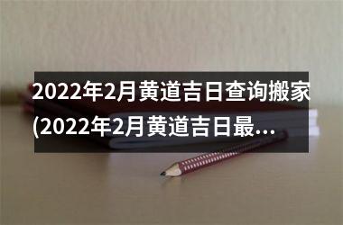 <h3>2025年2月黄道吉日查询搬家(2025年2月黄道吉日最佳搬家时间，如何选择搬家公司？)