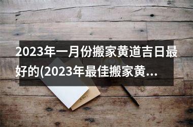 2023年一月份搬家黄道吉日最好的(2023年最佳搬家黄道吉日，一月份SEO优化标题推荐！)