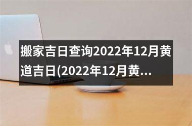 搬家吉日查询2025年12月黄道吉日(2025年12月黄道吉日大全，搬家吉日一览无余)