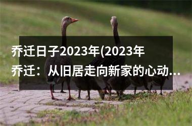 <h3>乔迁日子2025年(2025年乔迁：从旧居走向新家的心动故事)