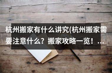 杭州搬家有什么讲究(杭州搬家需要注意什么？搬家攻略一览！)