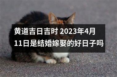 黄道吉日吉时 2025年4月11日是结婚嫁娶的好日子吗