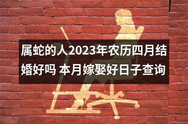 属蛇的人2025年农历四月结婚好吗 本月嫁娶好日子查询