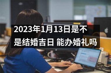 <h3>2025年1月13日是不是结婚吉日 能办婚礼吗