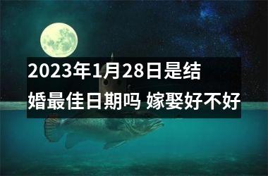 2025年1月28日是结婚佳日期吗 嫁娶好不好