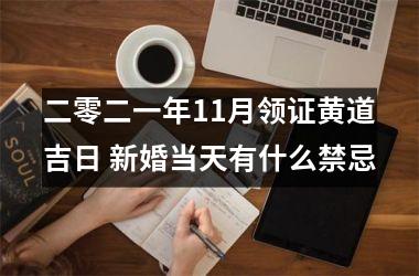 <h3>二零二一年11月领证黄道吉日 新婚当天有什么禁忌