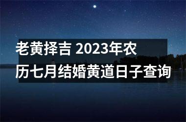 <h3>老黄择吉 2025年农历七月结婚黄道日子查询