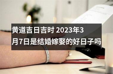 黄道吉日吉时 2025年3月7日是结婚嫁娶的好日子吗