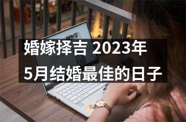 婚嫁择吉 2025年5月结婚佳的日子