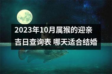 <h3>2025年10月属猴的迎亲吉日查询表 哪天适合结婚