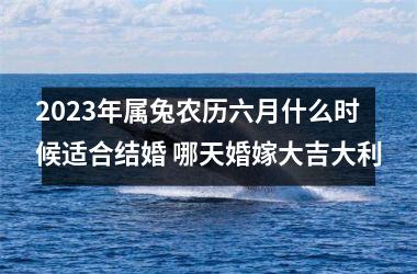 <h3>2025年属兔农历六月什么时候适合结婚 哪天婚嫁大吉大利