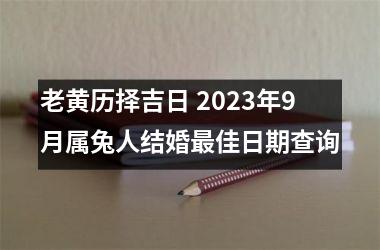 <h3>老黄历择吉日 2025年9月属兔人结婚佳日期查询