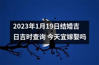 <h3>2025年1月19日结婚吉日吉时查询 今天宜嫁娶吗