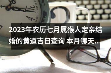 2025年农历七月属猴人定亲结婚的黄道吉日查询 本月哪天订婚合适