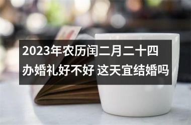 <h3>2025年农历闰二月二十四办婚礼好不好 这天宜结婚吗