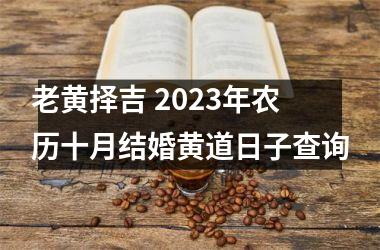 老黄择吉 2025年农历十月结婚黄道日子查询