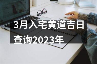 <h3>3月入宅黄道吉日查询2023年