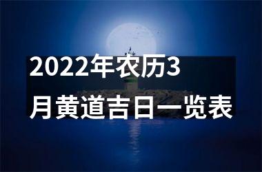 <h3>2022年农历3月黄道吉日一览表