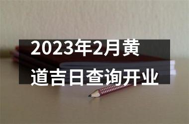 <h3>2023年2月黄道吉日查询开业