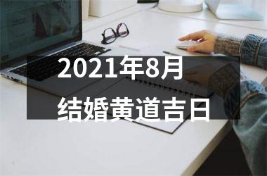 <h3>2021年8月结婚黄道吉日
