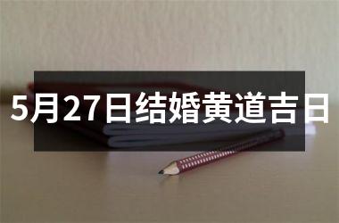 <h3>5月27日结婚黄道吉日